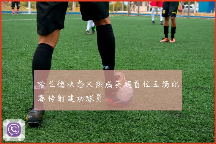 哈兰德状态火热成英超首位五场比赛传射建功球员