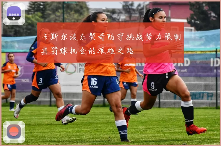 卡斯尔谈东契奇防守挑战努力限制其罚球机会的艰难之路