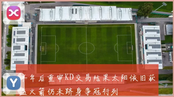半年后重审KD交易结果太阳依旧获益火箭仍未跻身争冠行列