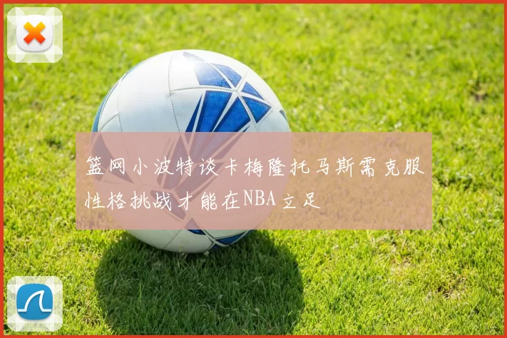 篮网小波特谈卡梅隆托马斯需克服性格挑战才能在NBA立足