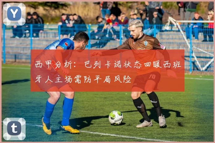 西甲分析：巴列卡诺状态回暖西班牙人主场需防平局风险