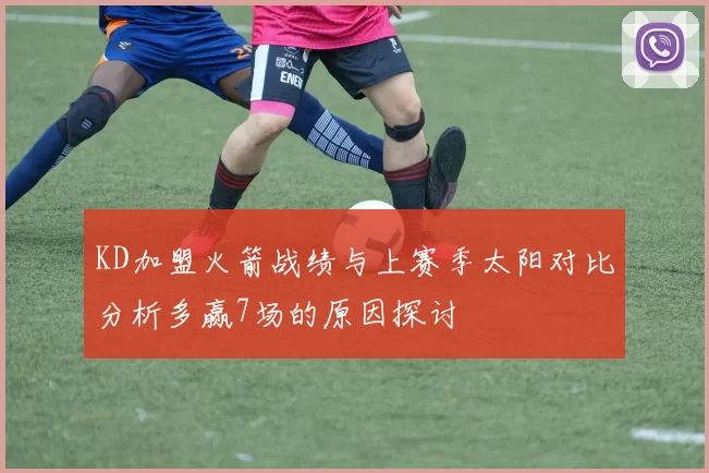 KD加盟火箭战绩与上赛季太阳对比分析多赢7场的原因探讨