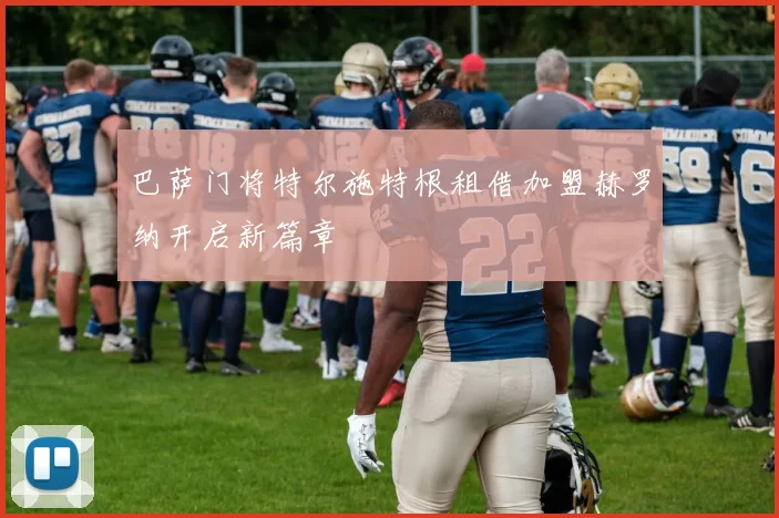 巴萨门将特尔施特根租借加盟赫罗纳开启新篇章