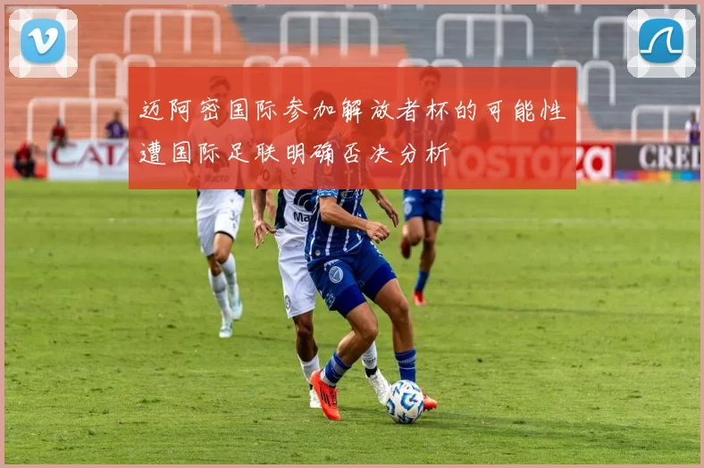 迈阿密国际参加解放者杯的可能性遭国际足联明确否决分析