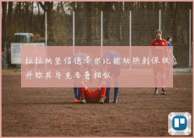 拉拉纳坚信德泽尔比能助热刺保级并称其与克洛普相似