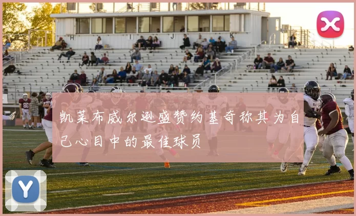 凯莱布威尔逊盛赞约基奇称其为自己心目中的最佳球员