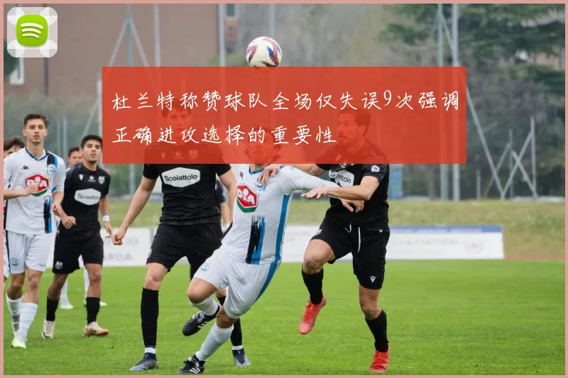 杜兰特称赞球队全场仅失误9次强调正确进攻选择的重要性