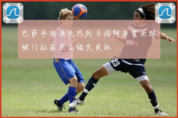 巴萨半场领先巴列卡诺阿劳霍头球破门拉菲尼亚错失良机