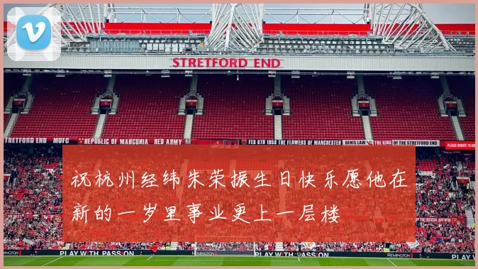 祝杭州经纬朱荣振生日快乐愿他在新的一岁里事业更上一层楼