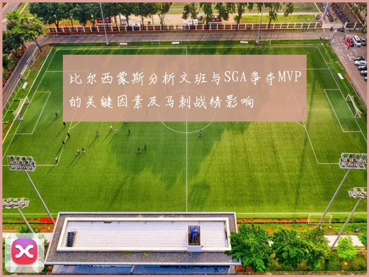 比尔西蒙斯分析文班与SGA争夺MVP的关键因素及马刺战绩影响